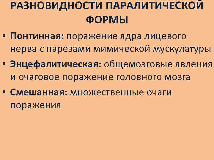 РАЗНОВИДНОСТИ ПАРАЛИТИЧЕСКОЙ ФОРМЫ • Понтинная: поражение ядра лицевого нерва с парезами мимической мускулатуры •