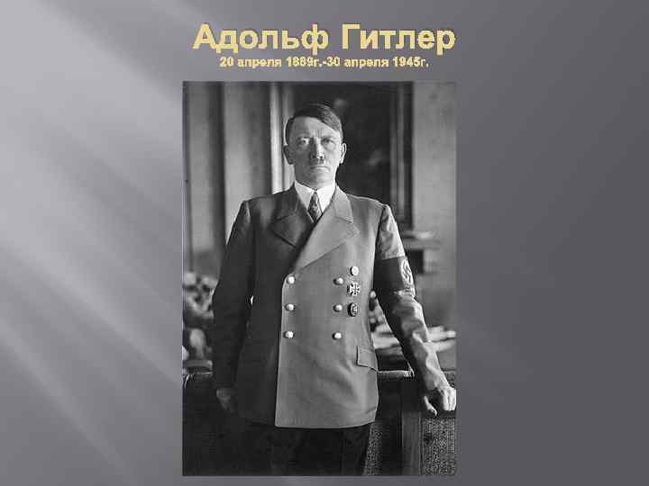 Адольф Гитлер 20 апреля 1889 г. -30 апреля 1945 г. 