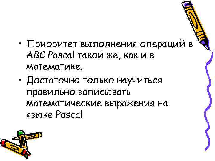  • Приоритет выполнения операций в ABC Pascal такой же, как и в математике.