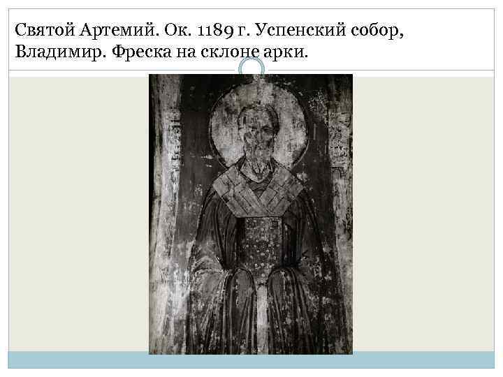 Святой Артемий. Ок. 1189 г. Успенский собор, Владимир. Фреска на склоне арки. 