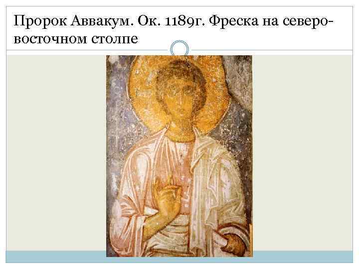 Пророк Аввакум. Ок. 1189 г. Фреска на северовосточном столпе 