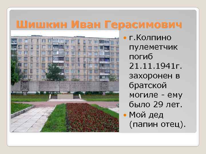 Шишкин Иван Герасимович г. Колпино пулеметчик погиб 21. 1941 г. захоронен в братской могиле
