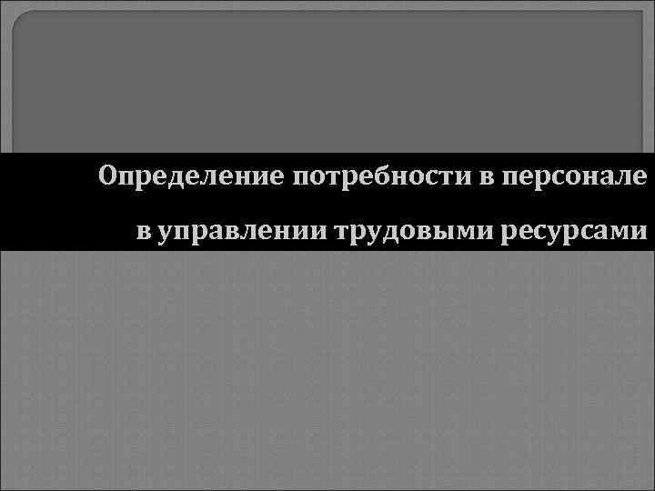 Определение потребности в персонале в управлении трудовыми ресурсами 