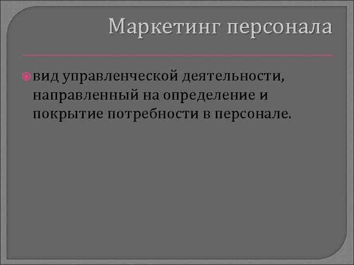 Маркетинг персонала вид управленческой деятельности, направленный на определение и покрытие потребности в персонале. 