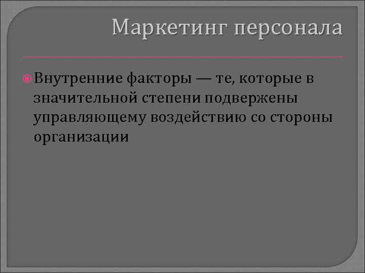Маркетинг персонала Внутренние факторы — те, которые в значительной степени подвержены управляющему воздействию со