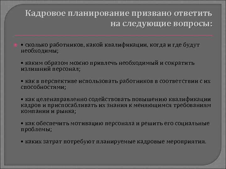 Кадровое планирование призвано ответить на следующие вопросы: • сколько работников, какой квалификации, когда и