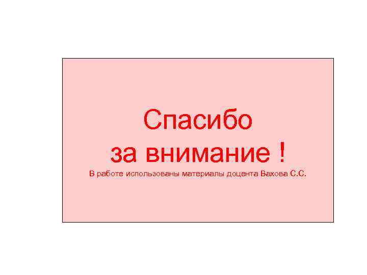 Спасибо за внимание ! В работе использованы материалы доцента Вахова С. С. 