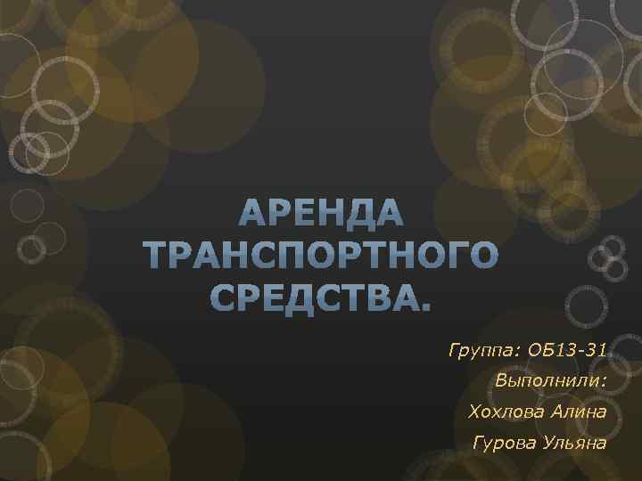 Группа: ОБ 13 -31 Выполнили: Хохлова Алина Гурова Ульяна 