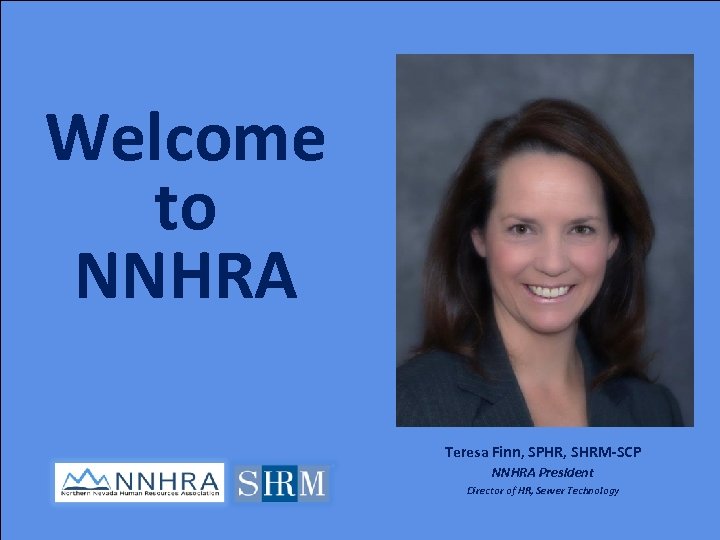 Welcome to NNHRA Teresa Finn, SPHR, SHRM-SCP NNHRA President Director of HR, Server Technology