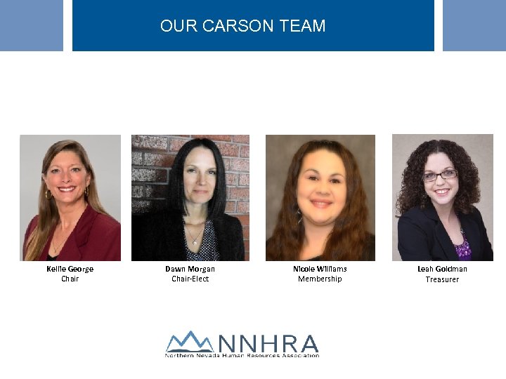 OUR CARSON TEAM Kellie George Chair Dawn Morgan Chair-Elect Nicole Williams Membership Leah Goldman