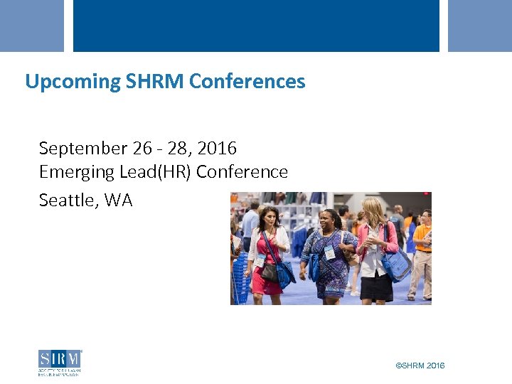 Upcoming SHRM Conferences September 26 - 28, 2016 Emerging Lead(HR) Conference Seattle, WA ©SHRM