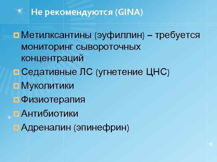 Не рекомендуются (GINA) ¤ Метилксантины (эуфиллин) – требуется мониторинг сывороточных концентраций ¤ Седативные ЛС