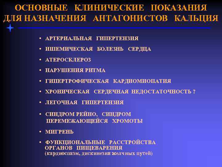 ОСНОВНЫЕ КЛИНИЧЕСКИЕ ПОКАЗАНИЯ ДЛЯ НАЗНАЧЕНИЯ АНТАГОНИСТОВ КАЛЬЦИЯ • АРТЕРИАЛЬНАЯ ГИПЕРТЕНЗИЯ • ИШЕМИЧЕСКАЯ БОЛЕЗНЬ СЕРДЦА