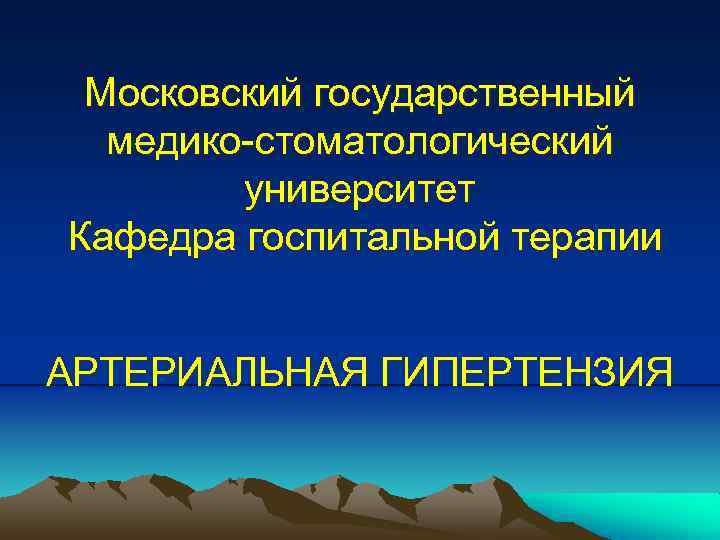 Московский государственный медико-стоматологический университет Кафедра госпитальной терапии АРТЕРИАЛЬНАЯ ГИПЕРТЕНЗИЯ 