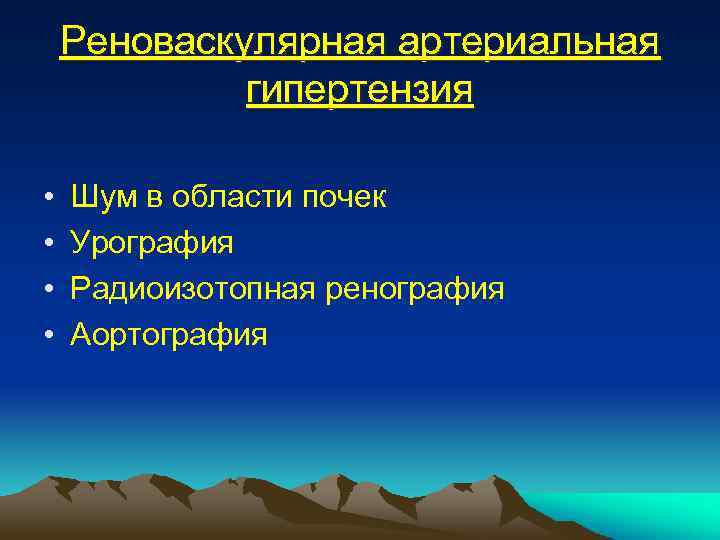 Реноваскулярная артериальная гипертензия • • Шум в области почек Урография Радиоизотопная ренография Аортография 