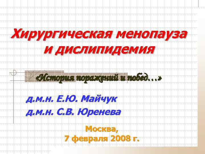 Хирургическая менопауза и дислипидемия «История поражений и побед…» д. м. н. Е. Ю. Майчук
