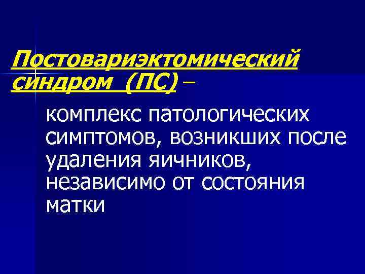 Постовариэктомический синдром (ПС) – комплекс патологических симптомов, возникших после удаления яичников, независимо от состояния