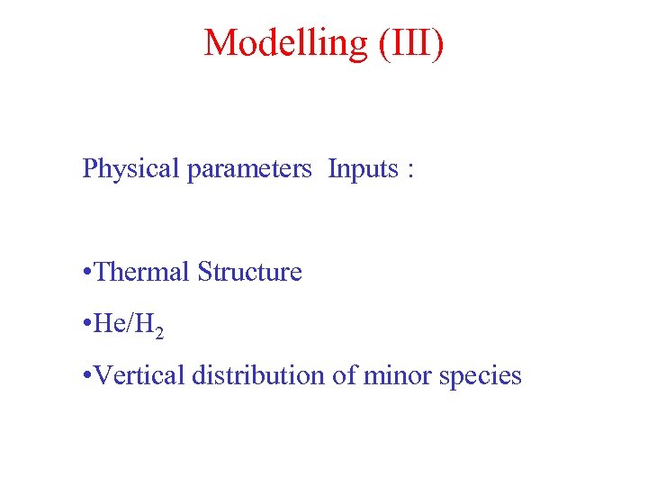 Modelling (III) Physical parameters Inputs : • Thermal Structure • He/H 2 • Vertical