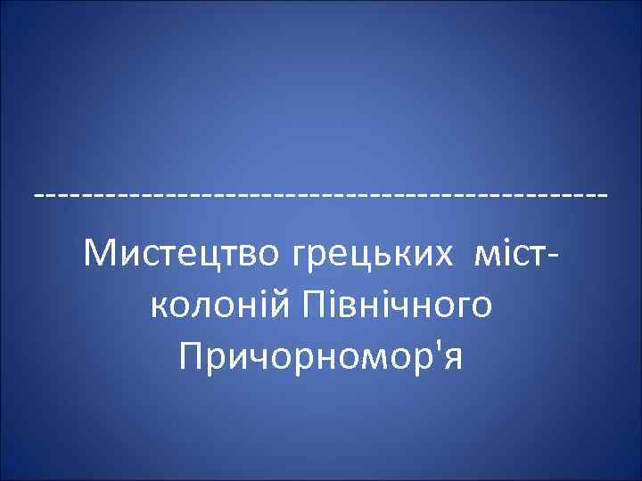 ------------------------ Мистецтво грецьких містколоній Північного Причорномор'я 