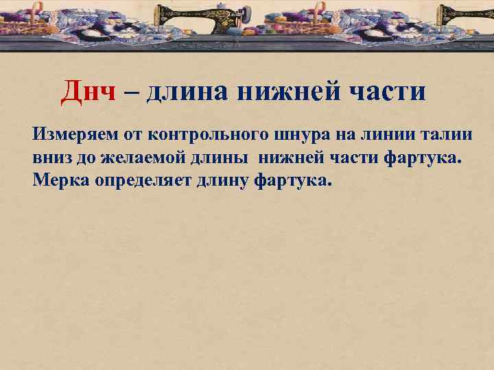 Днч – длина нижней части Измеряем от контрольного шнура на линии талии вниз до