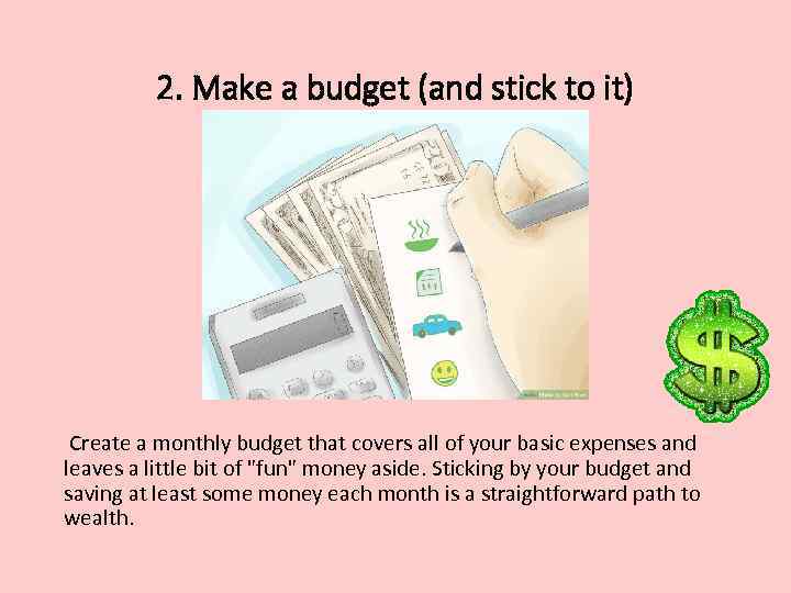 2. Make a budget (and stick to it) Create a monthly budget that covers