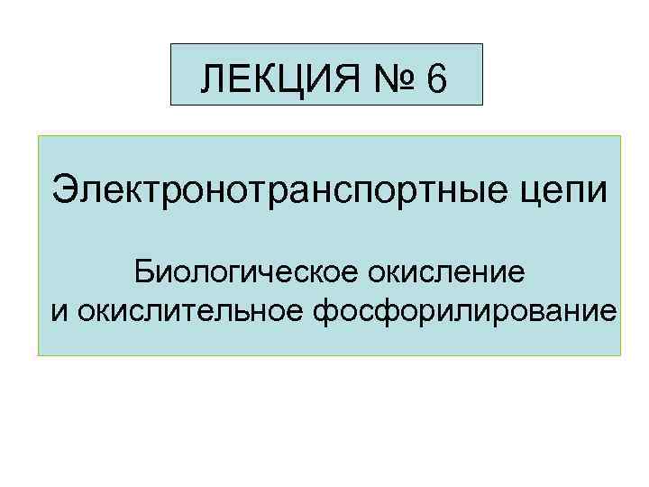 ЛЕКЦИЯ № 6 Электронотранспортные цепи Биологическое окисление и окислительное фосфорилирование 