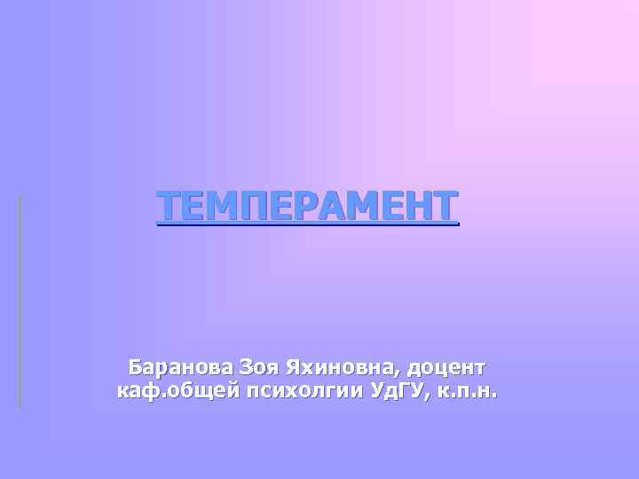 ТЕМПЕРАМЕНТ Баранова Зоя Яхиновна, доцент каф. общей психолгии Уд. ГУ, к. п. н. 