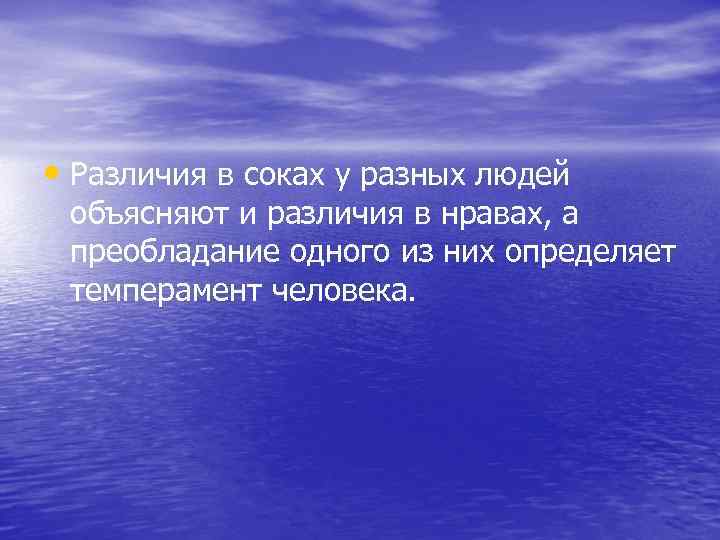  • Различия в соках у разных людей объясняют и различия в нравах, а