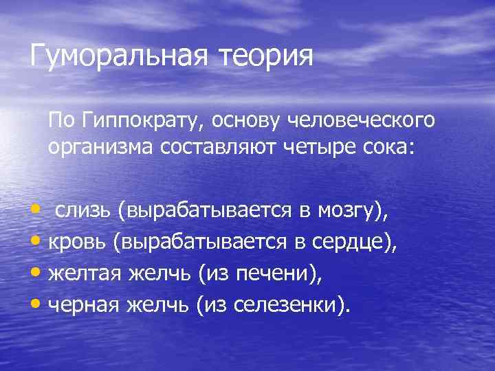 Гуморальная теория По Гиппократу, основу человеческого организма составляют четыре сока: • слизь (вырабатывается в