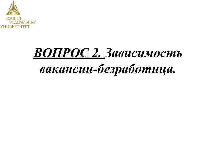 ВОПРОС 2. Зависимость вакансии-безработица. 