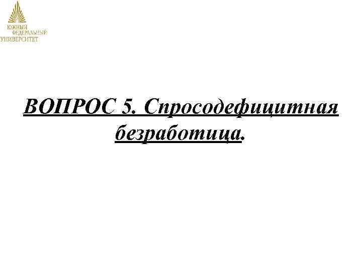 ВОПРОС 5. Спросодефицитная безработица. 