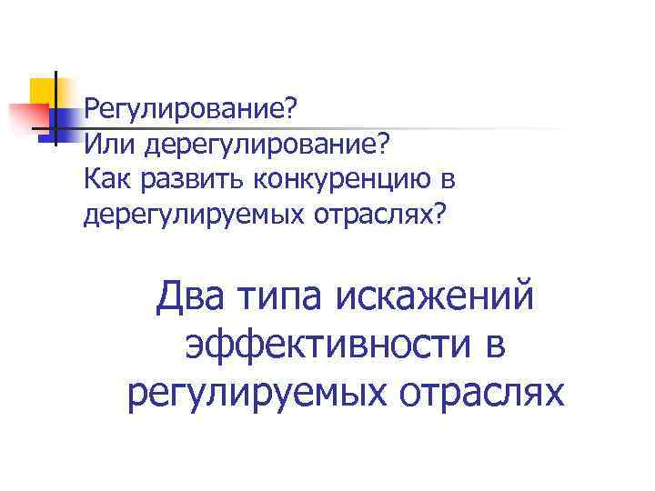 Регулирование? Или дерегулирование? Как развить конкуренцию в дерегулируемых отраслях? Два типа искажений эффективности в