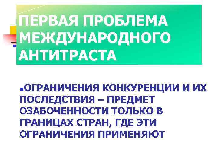 ПЕРВАЯ ПРОБЛЕМА МЕЖДУНАРОДНОГО АНТИТРАСТА ОГРАНИЧЕНИЯ КОНКУРЕНЦИИ И ИХ ПОСЛЕДСТВИЯ – ПРЕДМЕТ ОЗАБОЧЕННОСТИ ТОЛЬКО В