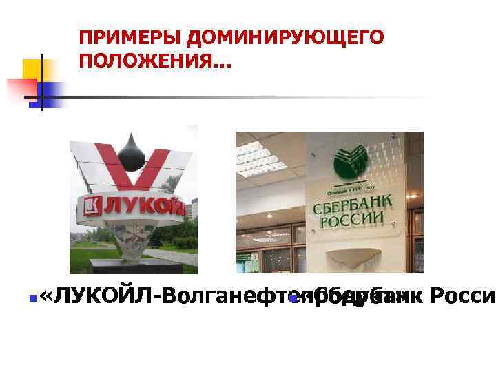 ПРИМЕРЫ ДОМИНИРУЮЩЕГО ПОЛОЖЕНИЯ… n «ЛУКОЙЛ-Волганефтепродукт» России n «Сбербанк 
