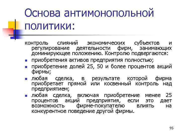 Основа антимонопольной политики: контроль слияний экономических субъектов и регулирование деятельности фирм, занимающих доминирующее положению.