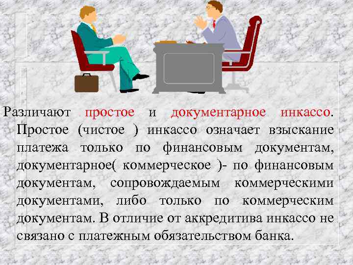 Различают простое и документарное инкассо. Простое (чистое ) инкассо означает взыскание платежа только по