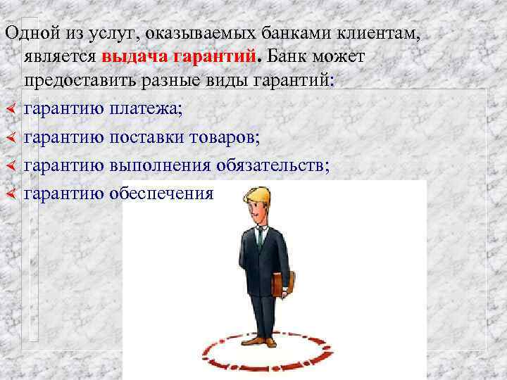Одной из услуг, оказываемых банками клиентам, является выдача гарантий. Банк может предоставить разные виды