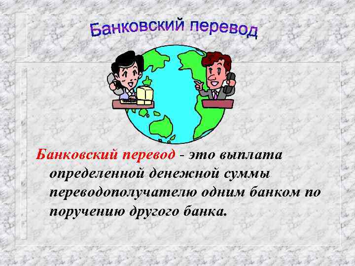 Банковский перевод - это выплата определенной денежной суммы переводополучателю одним банком по поручению другого