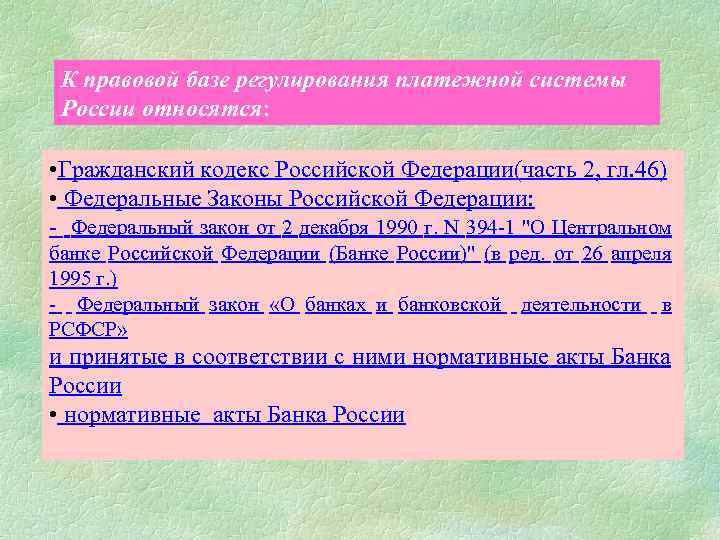 К правовой базе регулирования платежной системы России относятся: • Гражданский кодекс Российской Федерации(часть 2,