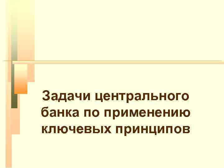 Задачи центрального банка по применению ключевых принципов 