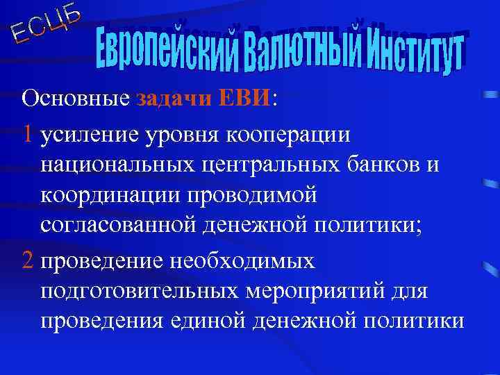 Основные задачи ЕВИ: 1 усиление уровня кооперации национальных центральных банков и координации проводимой согласованной