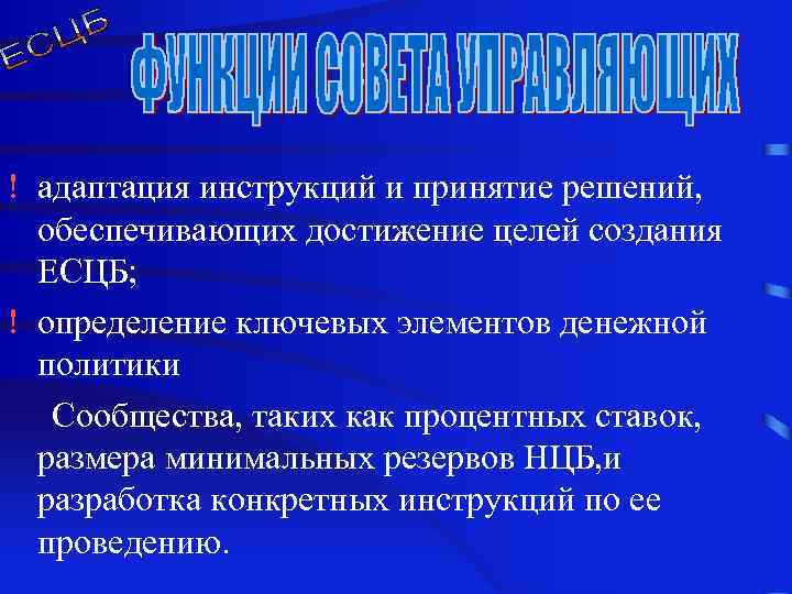 ! адаптация инструкций и принятие решений, обеспечивающих достижение целей создания ЕСЦБ; ! определение ключевых