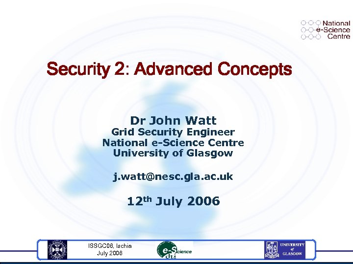 Security 2: Advanced Concepts Dr John Watt Grid Security Engineer National e-Science Centre University