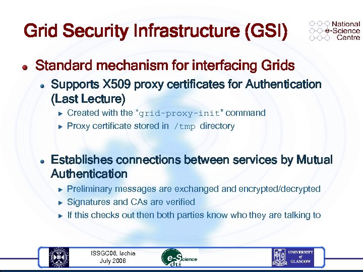 Grid Security Infrastructure (GSI) Standard mechanism for interfacing Grids Supports X 509 proxy certificates