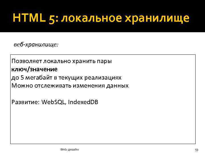 HTML 5: локальное хранилище веб-хранилище: Позволяет локально хранить пары ключ/значение до 5 мегабайт в