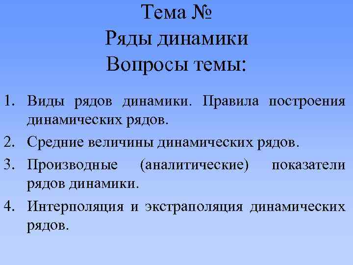 Тема № Ряды динамики Вопросы темы: 1. Виды рядов динамики. Правила построения динамических рядов.