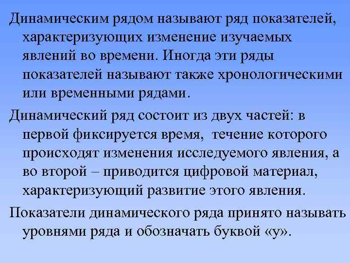Динамическим рядом называют ряд показателей, характеризующих изменение изучаемых явлений во времени. Иногда эти ряды
