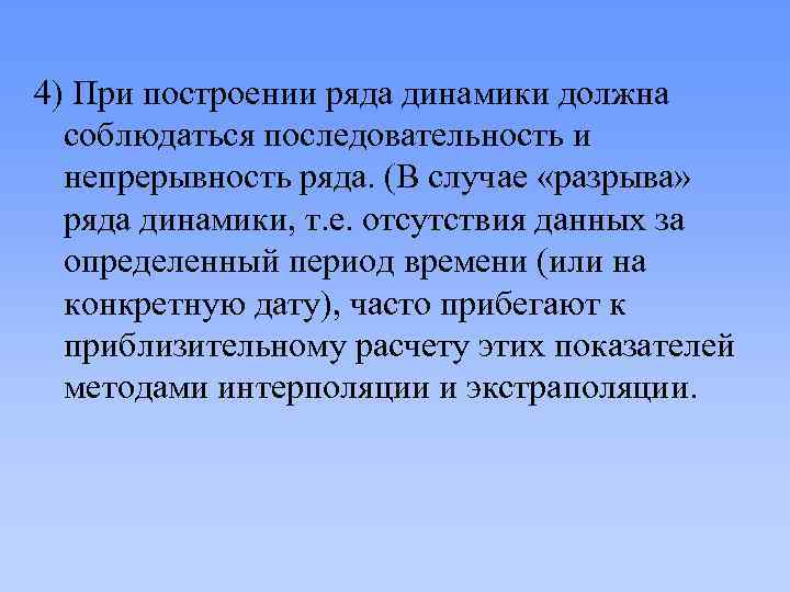 4) При построении ряда динамики должна соблюдаться последовательность и непрерывность ряда. (В случае «разрыва»