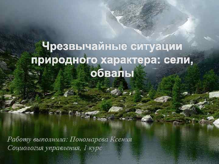 Чрезвычайные ситуации природного характера: сели, обвалы Работу выполнила: Пономарева Ксения Социология управления, 1 курс