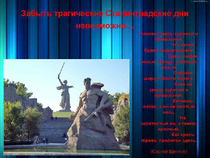 Забыть трагические Сталинградские дни невозможно… Поклон земле, суровой и прекрасной, Что вечно будет людям